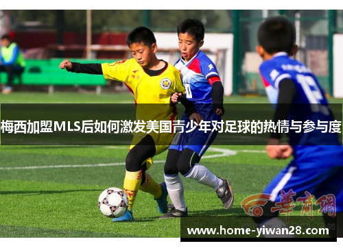 梅西加盟MLS后如何激发美国青少年对足球的热情与参与度