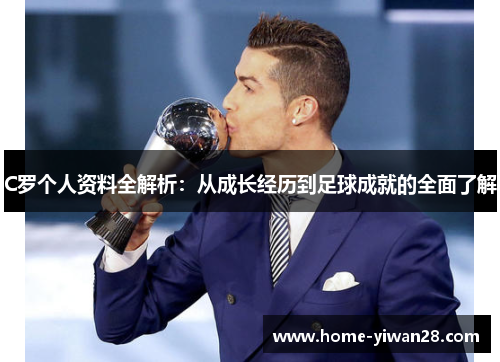 C罗个人资料全解析：从成长经历到足球成就的全面了解