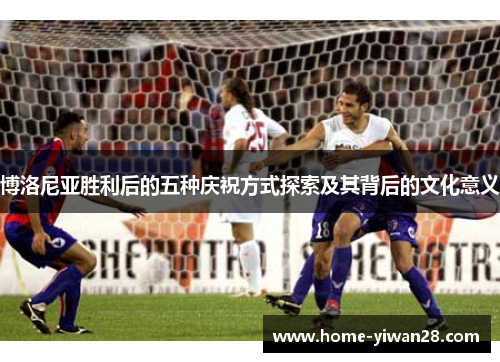 博洛尼亚胜利后的五种庆祝方式探索及其背后的文化意义