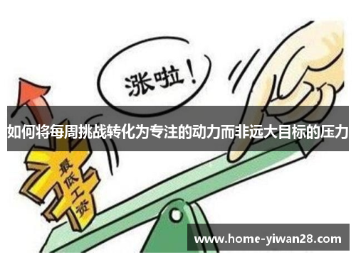 如何将每周挑战转化为专注的动力而非远大目标的压力