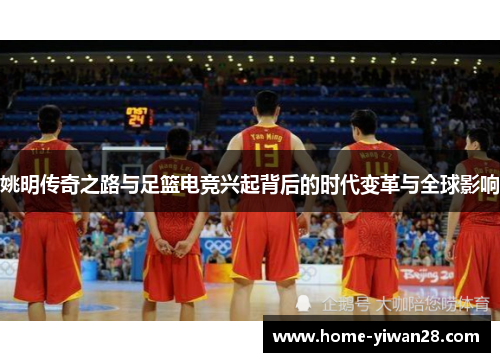 姚明传奇之路与足篮电竞兴起背后的时代变革与全球影响