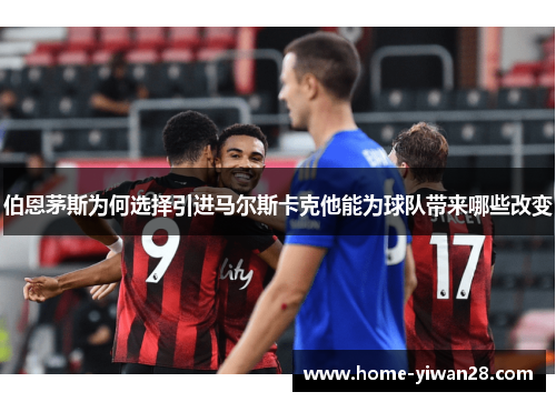 伯恩茅斯为何选择引进马尔斯卡克他能为球队带来哪些改变