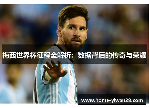 梅西世界杯征程全解析：数据背后的传奇与荣耀