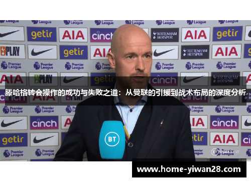 滕哈格转会操作的成功与失败之道：从曼联的引援到战术布局的深度分析