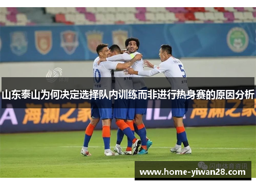 山东泰山为何决定选择队内训练而非进行热身赛的原因分析