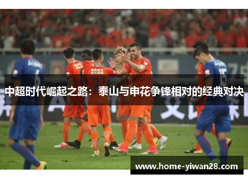 中超时代崛起之路：泰山与申花争锋相对的经典对决