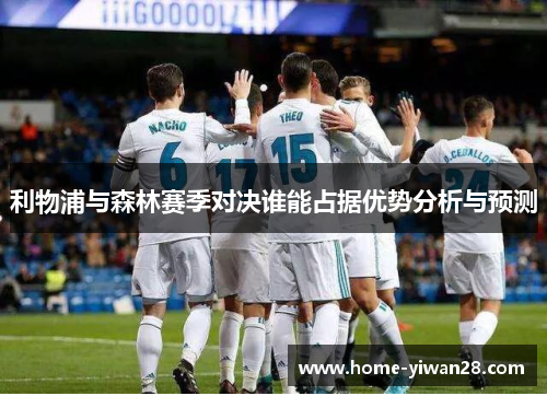 利物浦与森林赛季对决谁能占据优势分析与预测