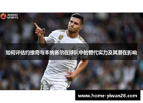 如何评估约维奇与本纳赛尔在球队中的替代实力及其潜在影响