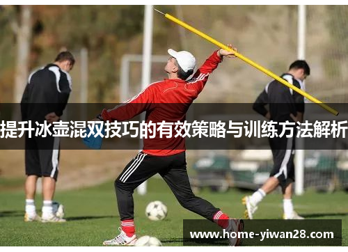 提升冰壶混双技巧的有效策略与训练方法解析
