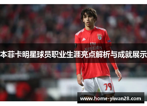 本菲卡明星球员职业生涯亮点解析与成就展示