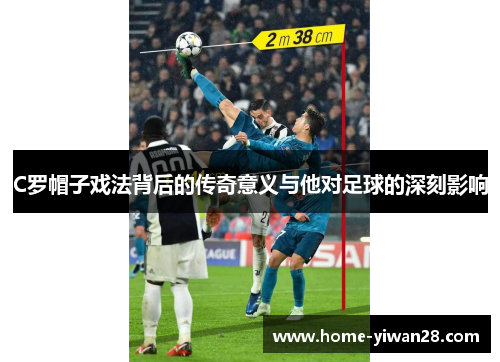 C罗帽子戏法背后的传奇意义与他对足球的深刻影响