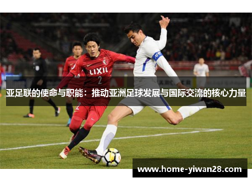 亚足联的使命与职能：推动亚洲足球发展与国际交流的核心力量