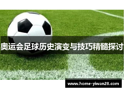 奥运会足球历史演变与技巧精髓探讨
