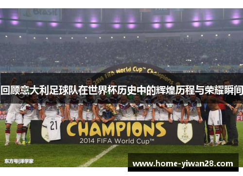 回顾意大利足球队在世界杯历史中的辉煌历程与荣耀瞬间