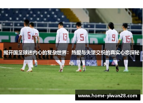 揭开国足球迷内心的复杂世界：热爱与失望交织的真实心态探秘