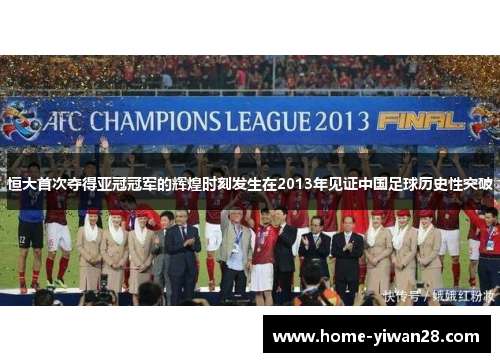 恒大首次夺得亚冠冠军的辉煌时刻发生在2013年见证中国足球历史性突破