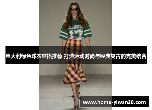 意大利绿色球衣穿搭推荐 打造运动时尚与经典复古的完美结合