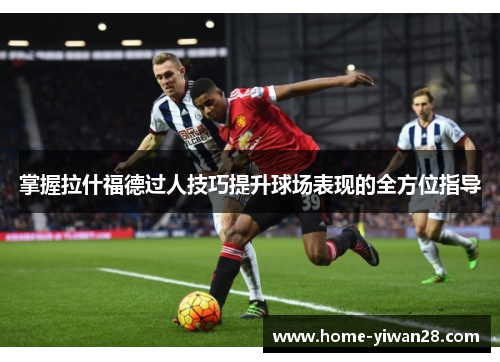 掌握拉什福德过人技巧提升球场表现的全方位指导