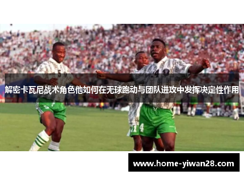 解密卡瓦尼战术角色他如何在无球跑动与团队进攻中发挥决定性作用