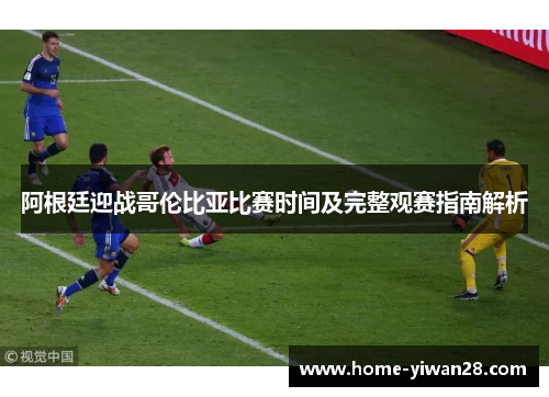 阿根廷迎战哥伦比亚比赛时间及完整观赛指南解析