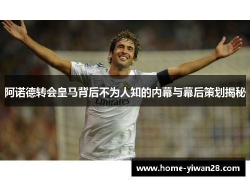 阿诺德转会皇马背后不为人知的内幕与幕后策划揭秘